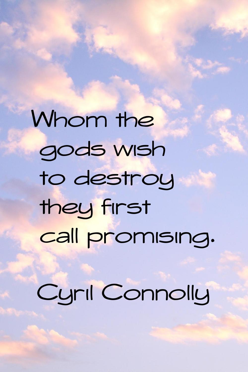 Whom the gods wish to destroy they first call promising.