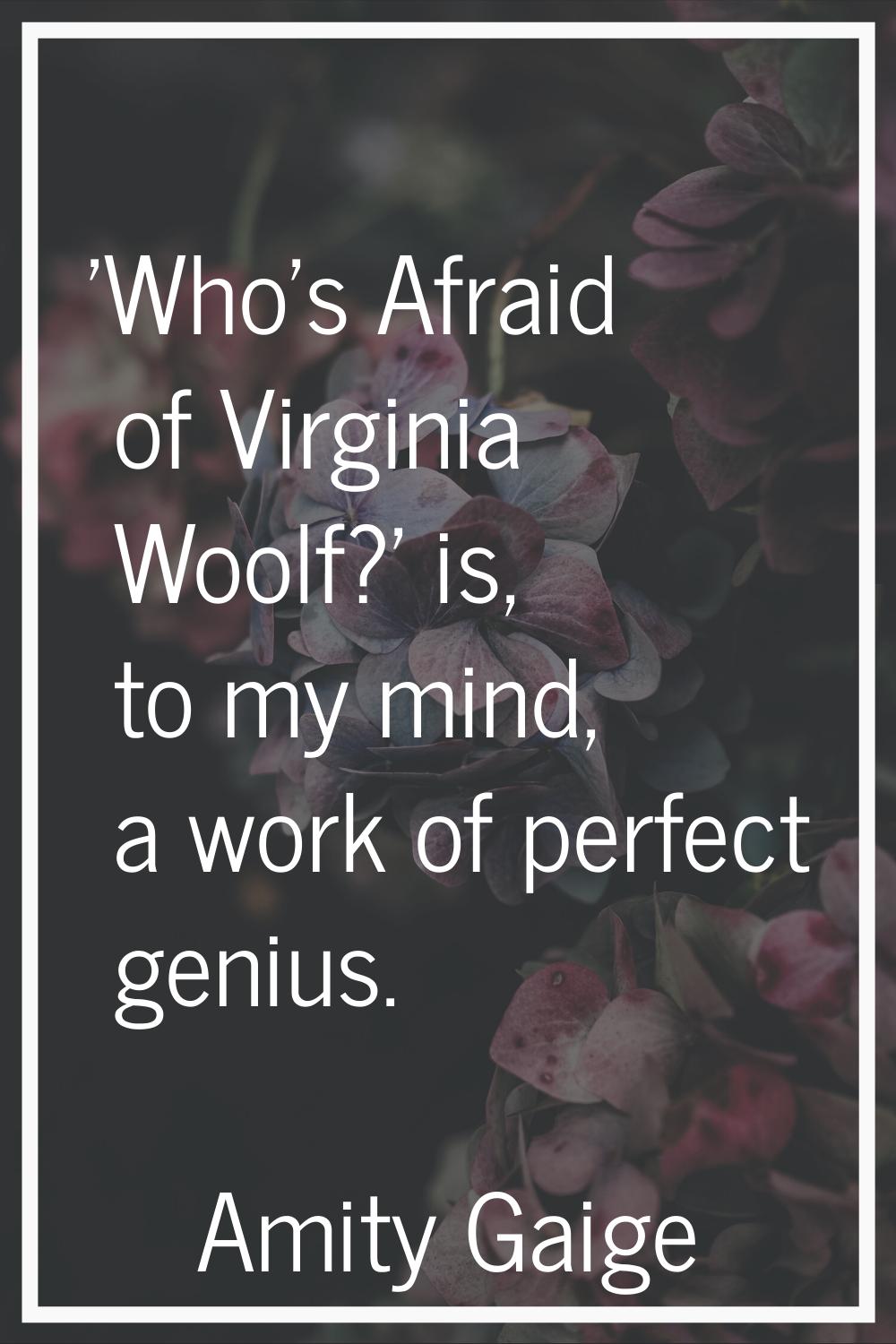 'Who's Afraid of Virginia Woolf?' is, to my mind, a work of perfect genius.