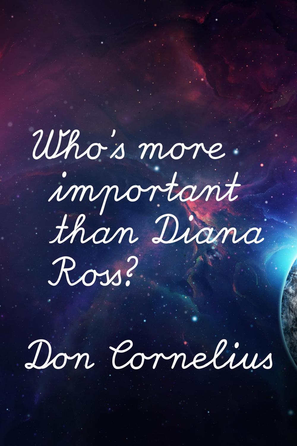Who's more important than Diana Ross?