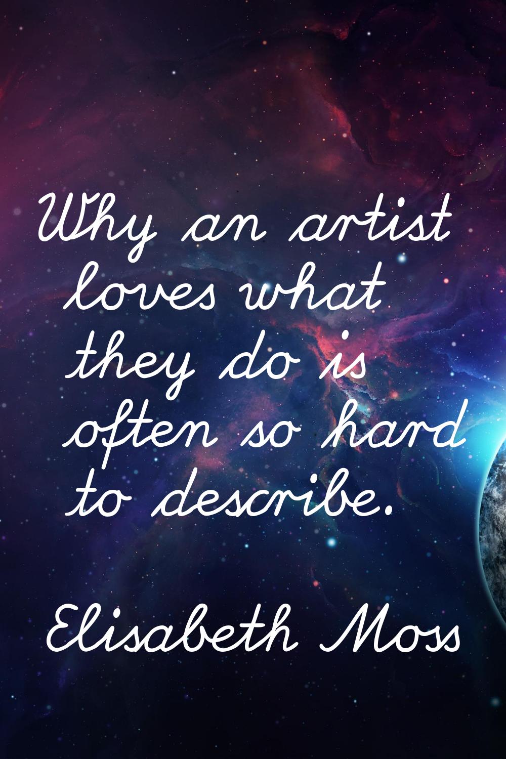 Why an artist loves what they do is often so hard to describe.