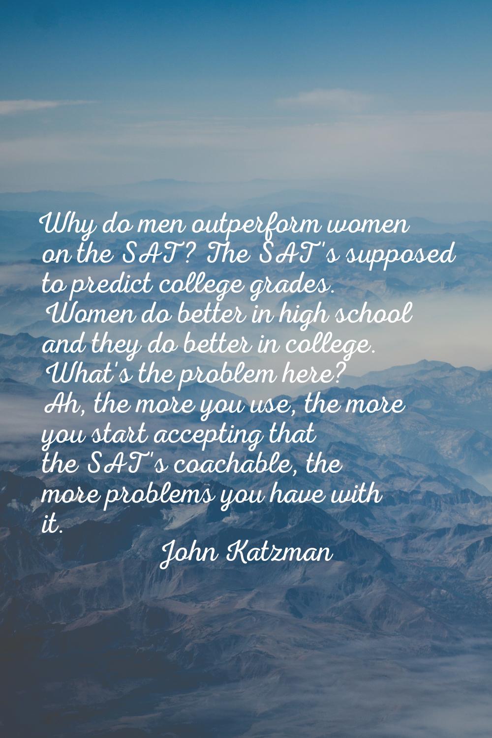 Why do men outperform women on the SAT? The SAT's supposed to predict college grades. Women do bett