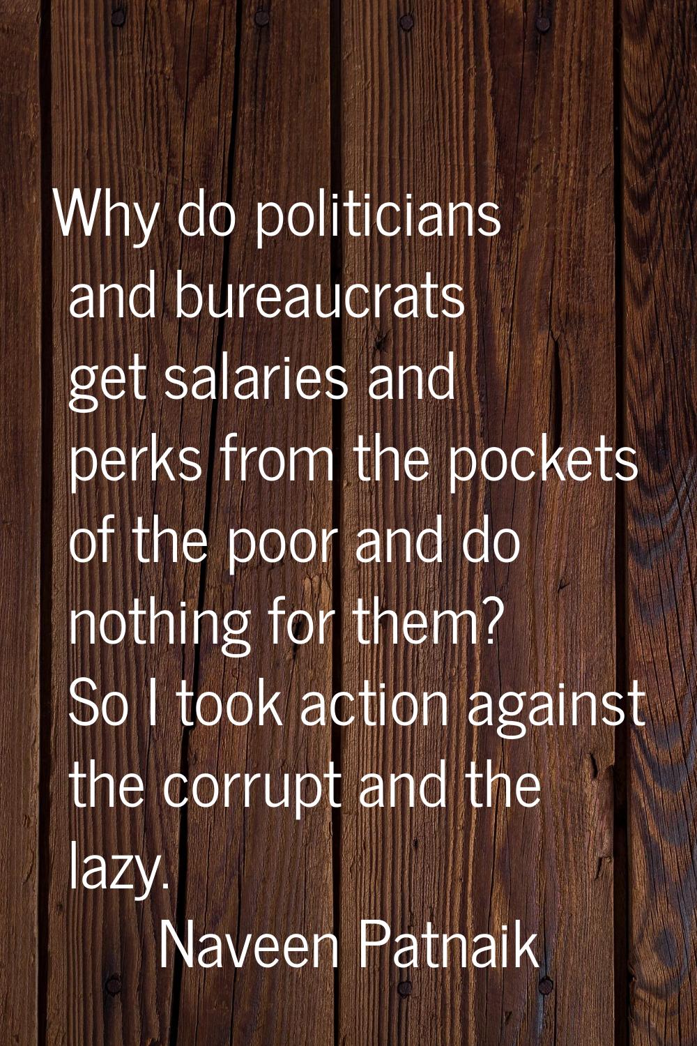 Why do politicians and bureaucrats get salaries and perks from the pockets of the poor and do nothi