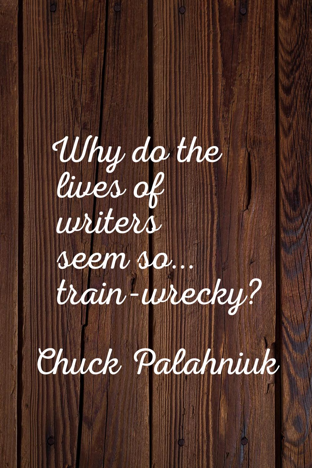 Why do the lives of writers seem so... train-wrecky?