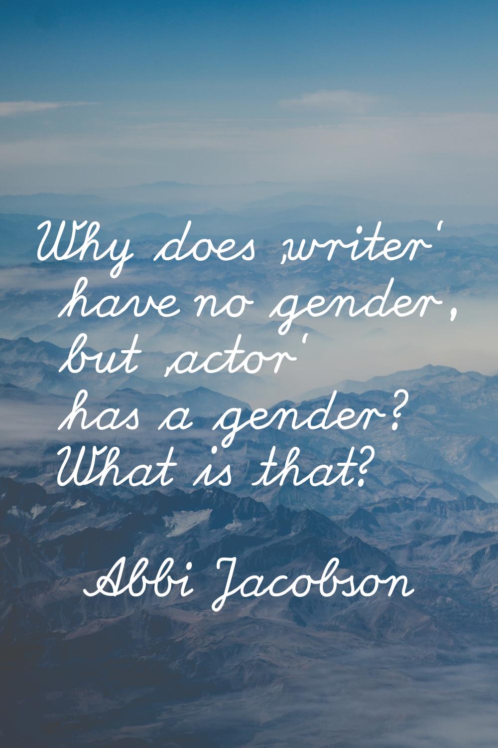 Why does 'writer' have no gender, but 'actor' has a gender? What is that?