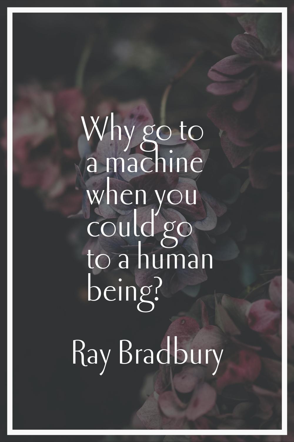 Why go to a machine when you could go to a human being?