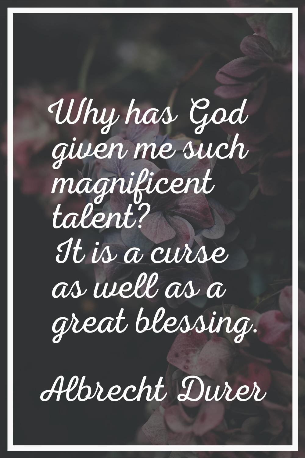Why has God given me such magnificent talent? It is a curse as well as a great blessing.