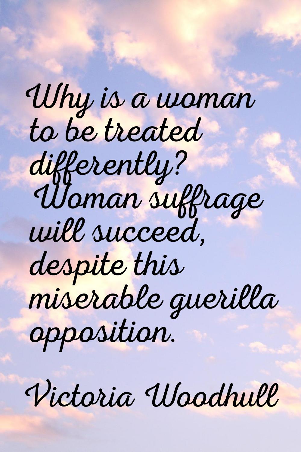 Why is a woman to be treated differently? Woman suffrage will succeed, despite this miserable gueri