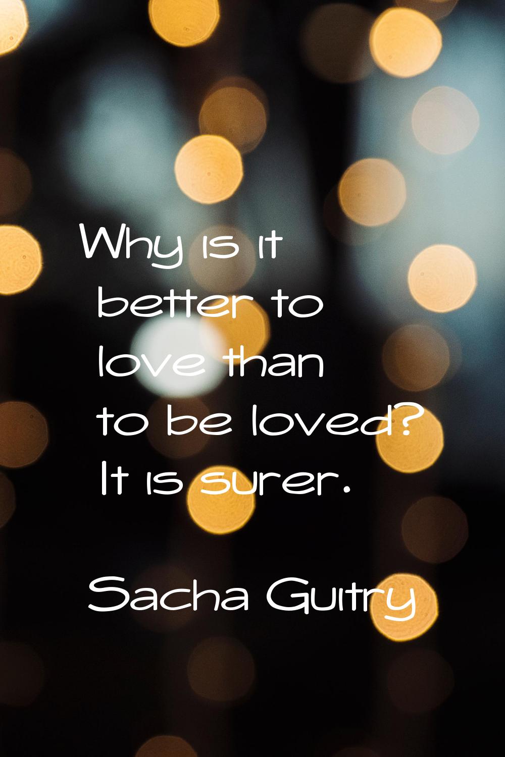 Why is it better to love than to be loved? It is surer.