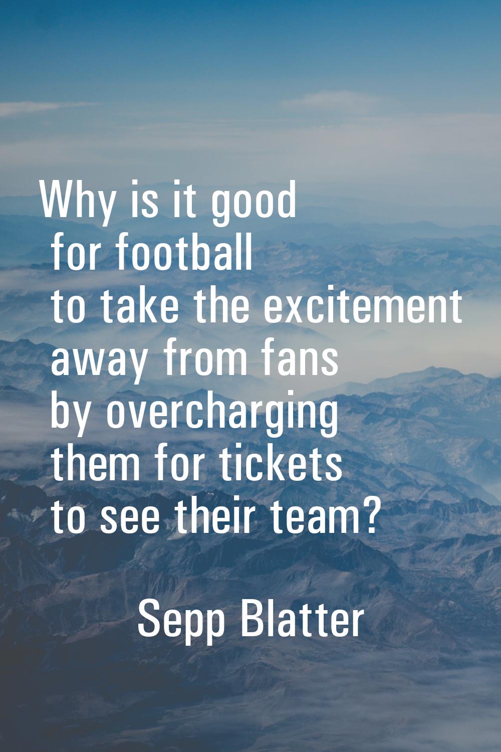 Why is it good for football to take the excitement away from fans by overcharging them for tickets 