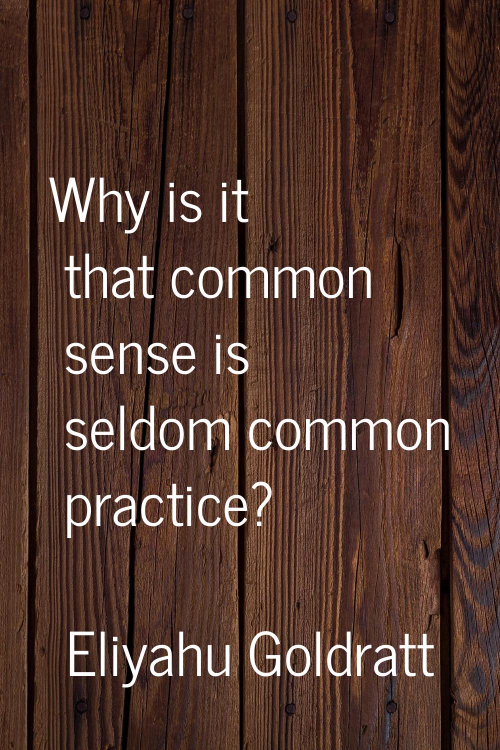 Why is it that common sense is seldom common practice?