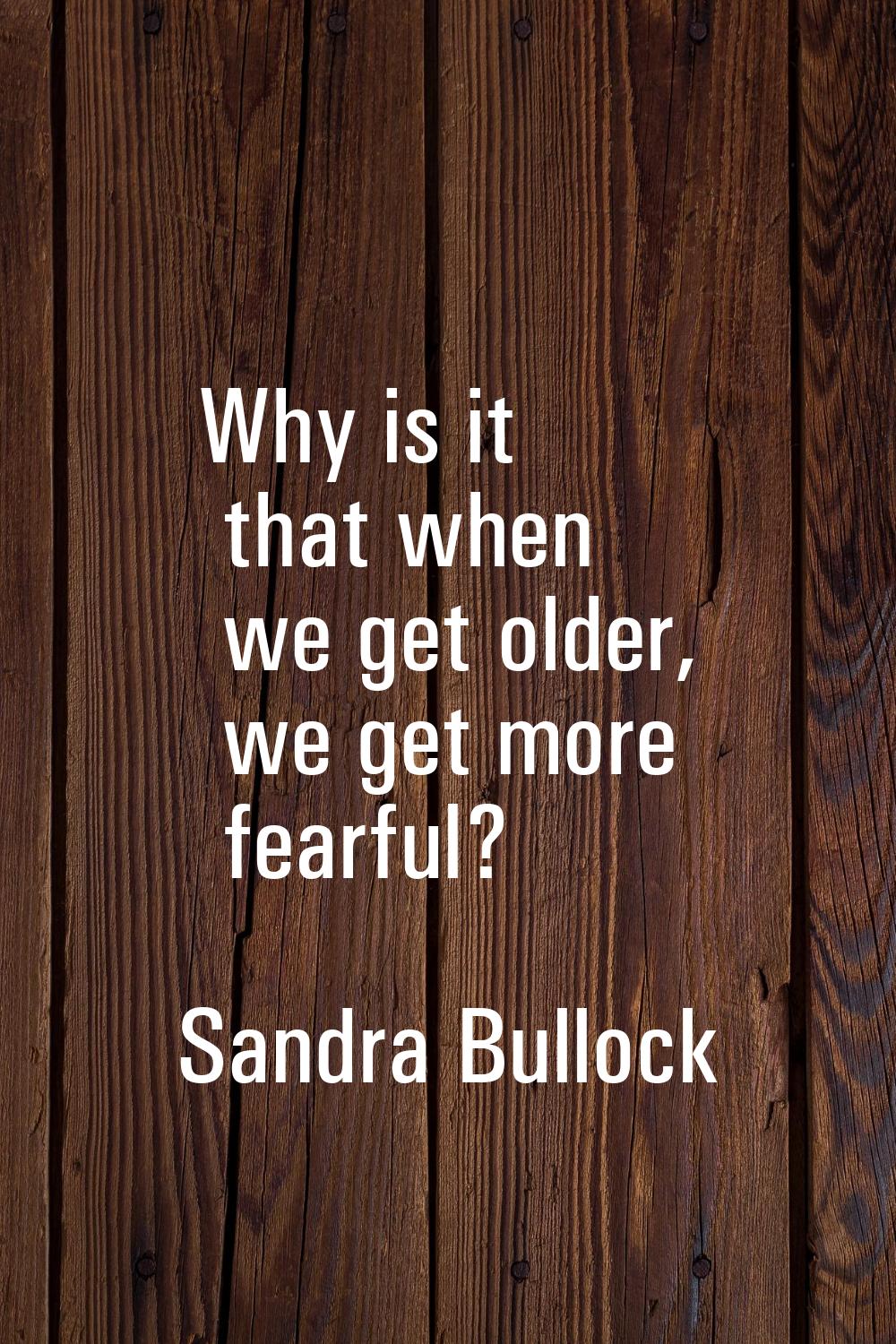 Why is it that when we get older, we get more fearful?