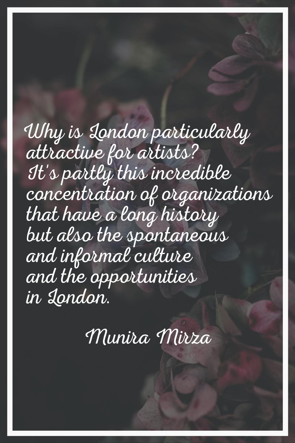 Why is London particularly attractive for artists? It's partly this incredible concentration of org