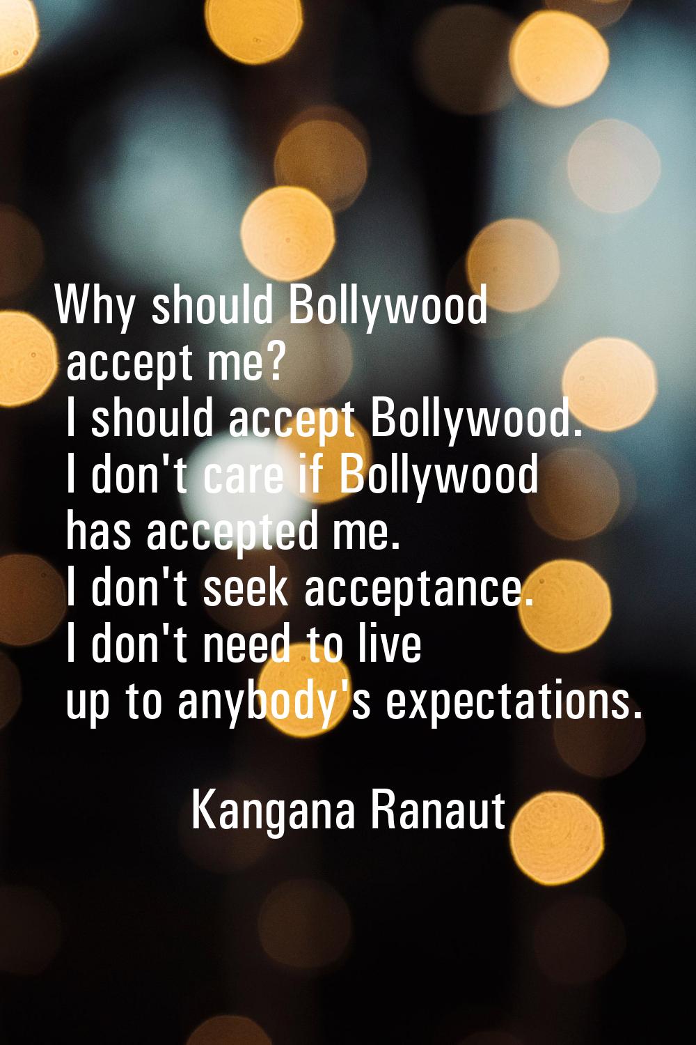 Why should Bollywood accept me? I should accept Bollywood. I don't care if Bollywood has accepted m