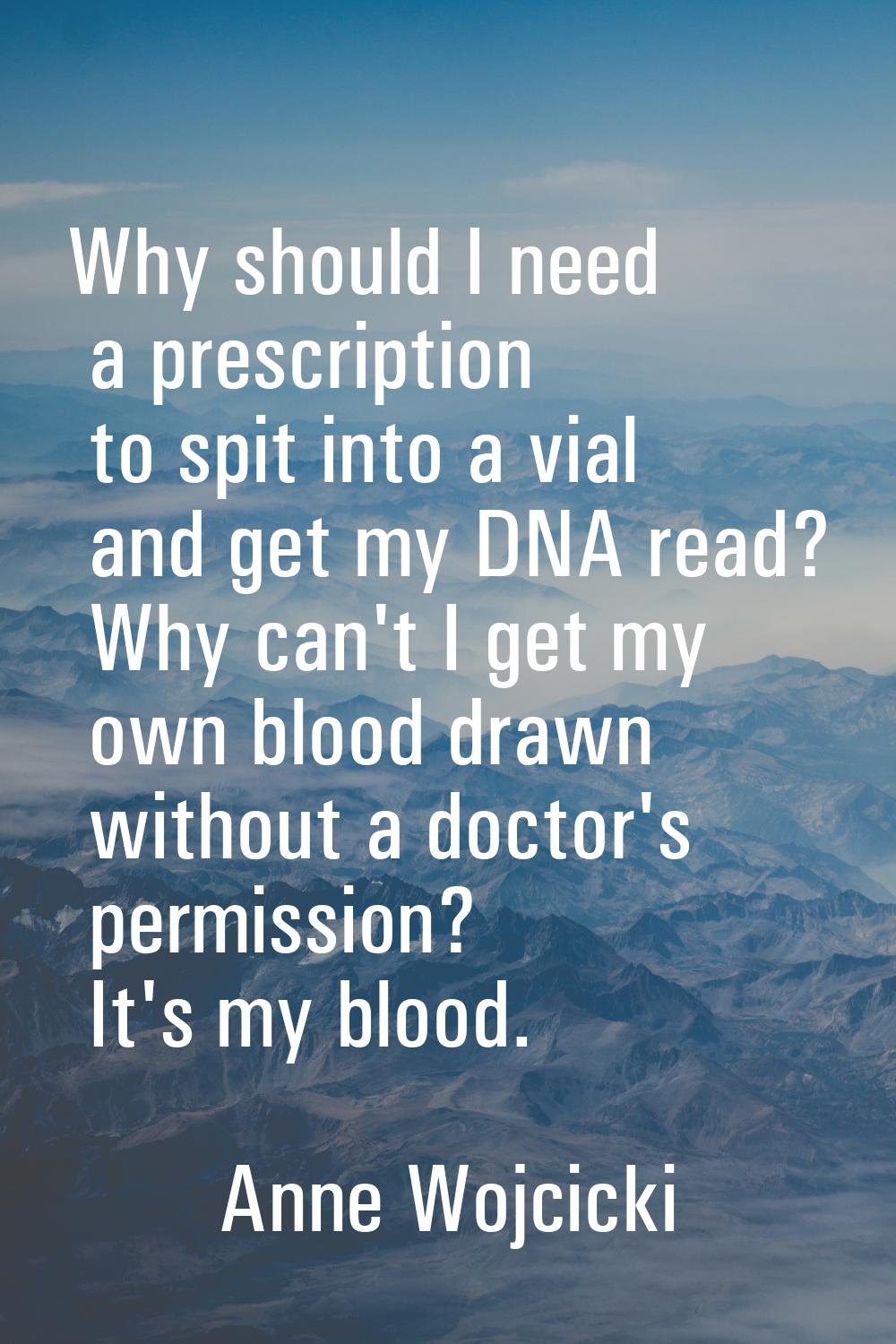Why should I need a prescription to spit into a vial and get my DNA read? Why can't I get my own bl