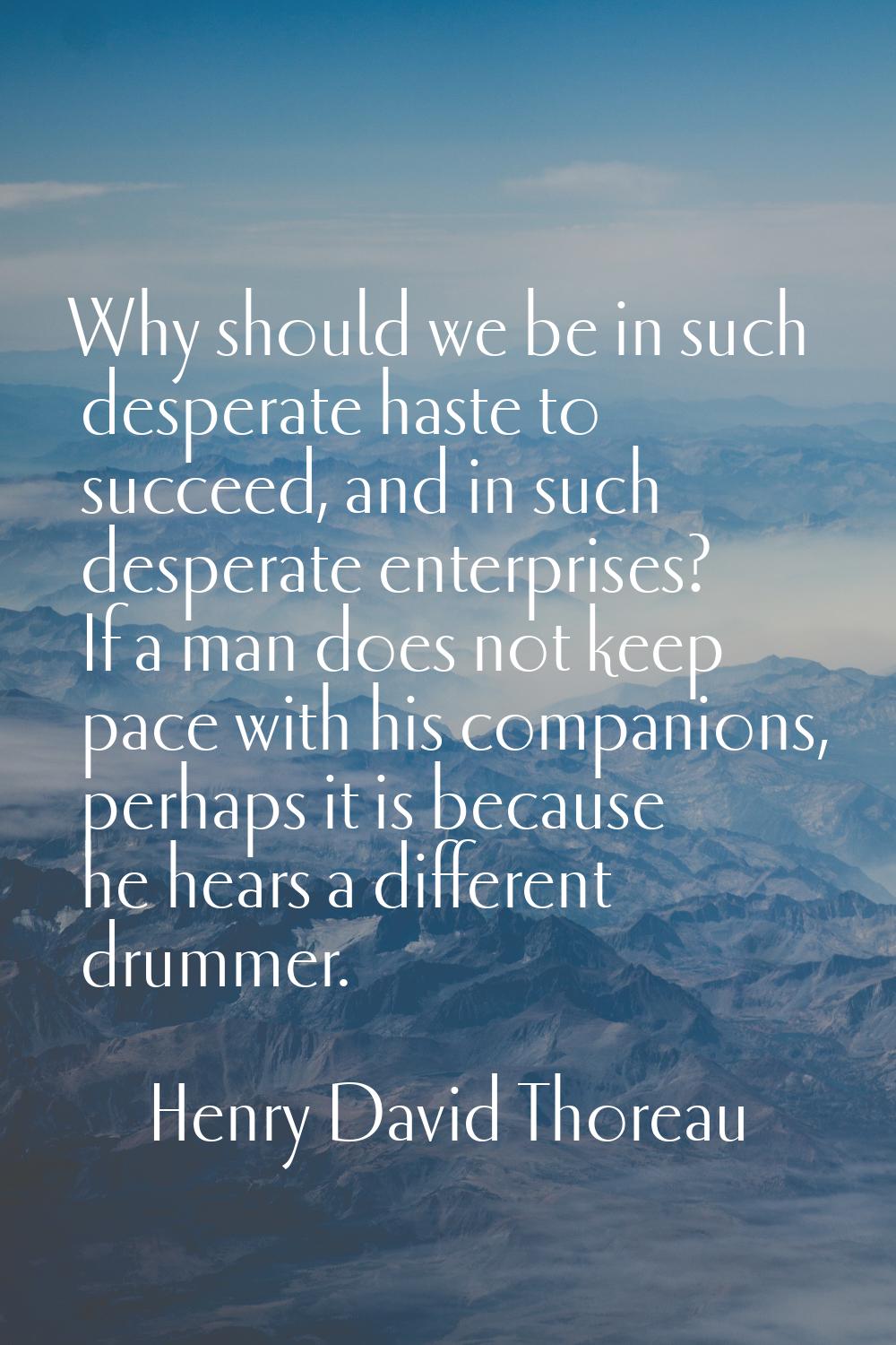 Why should we be in such desperate haste to succeed, and in such desperate enterprises? If a man do