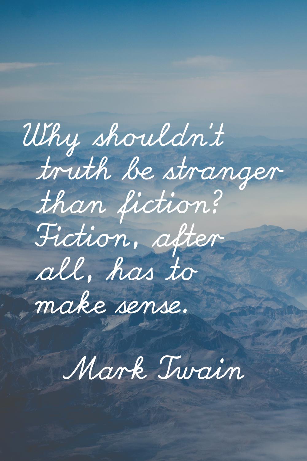 Why shouldn't truth be stranger than fiction? Fiction, after all, has to make sense.