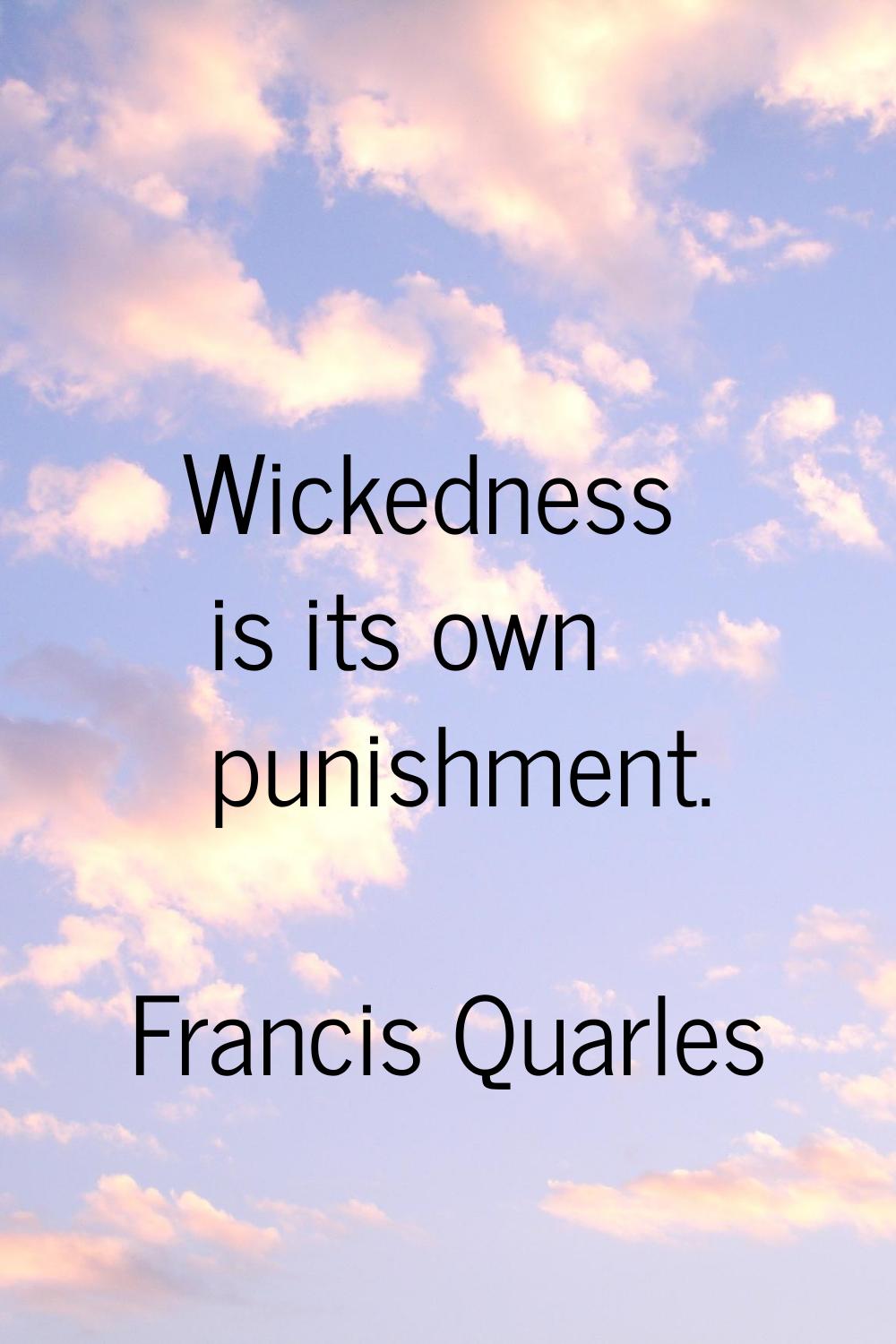 Wickedness is its own punishment.