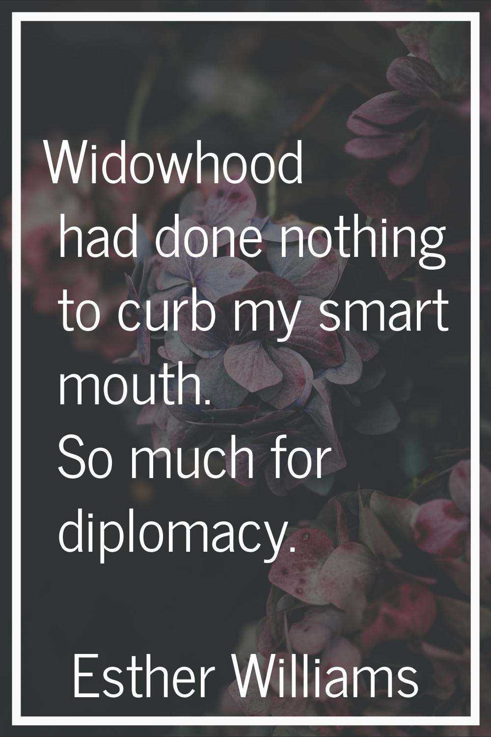 Widowhood had done nothing to curb my smart mouth. So much for diplomacy.