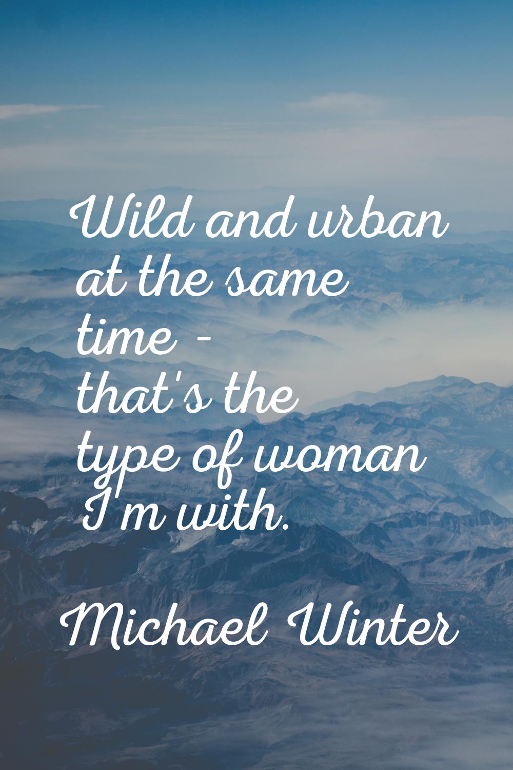 Wild and urban at the same time - that's the type of woman I'm with.