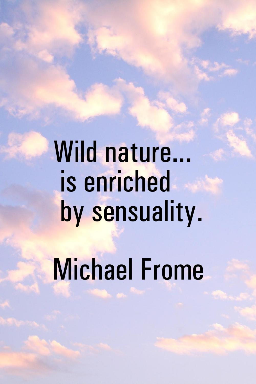 Wild nature... is enriched by sensuality.