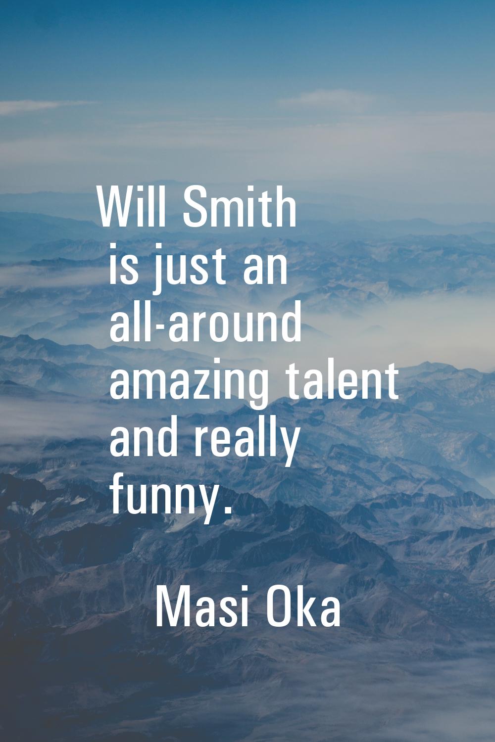 Will Smith is just an all-around amazing talent and really funny.