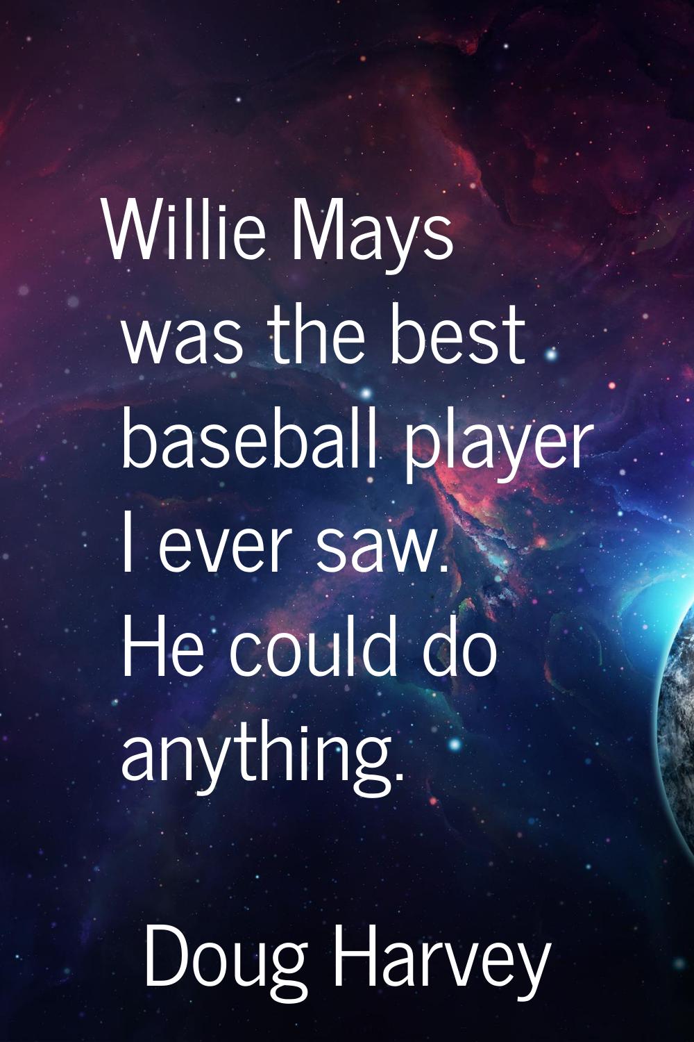 Willie Mays was the best baseball player I ever saw. He could do anything.
