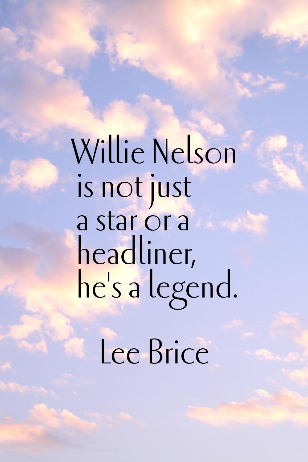 Willie Nelson is not just a star or a headliner, he's a legend.