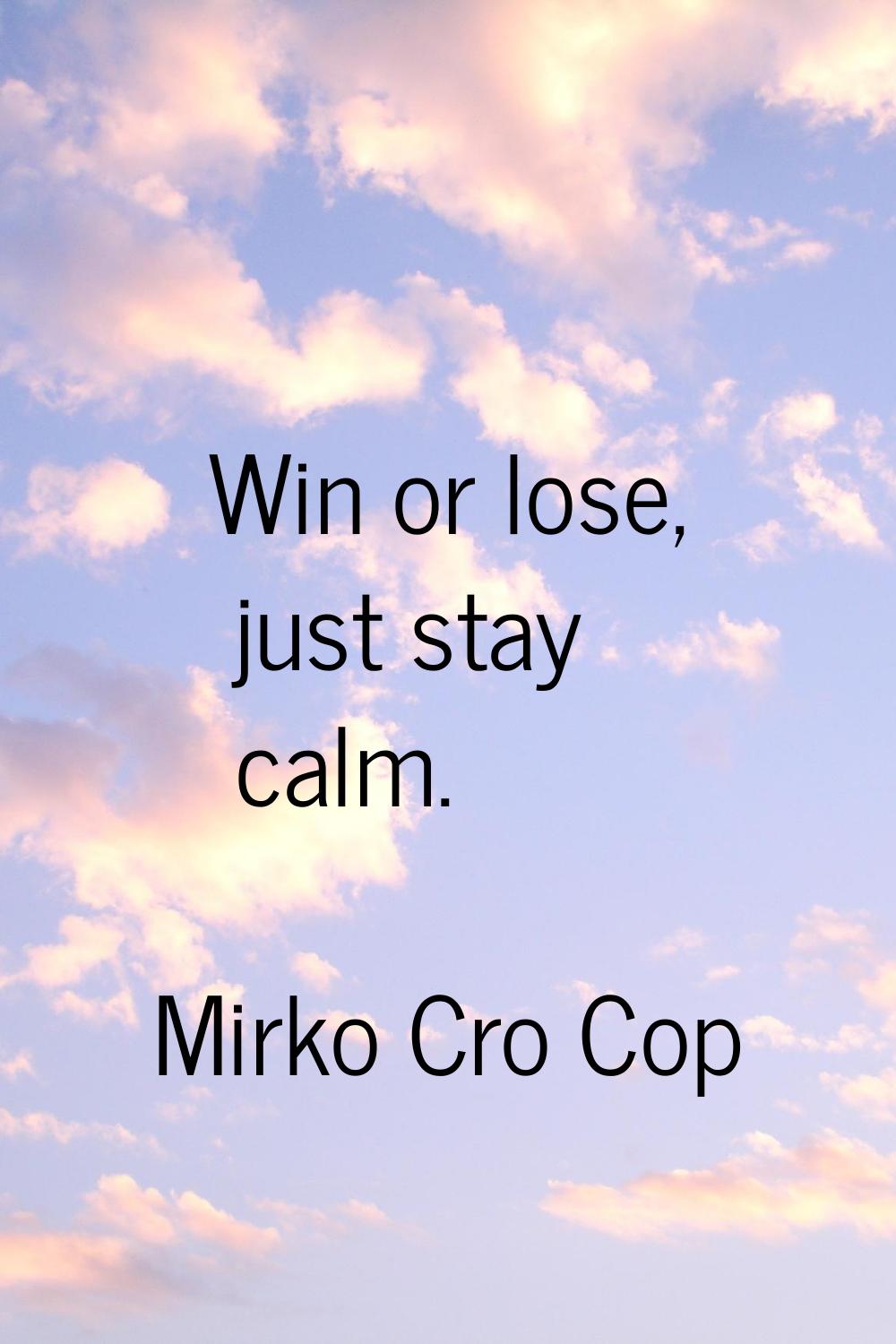 Win or lose, just stay calm.