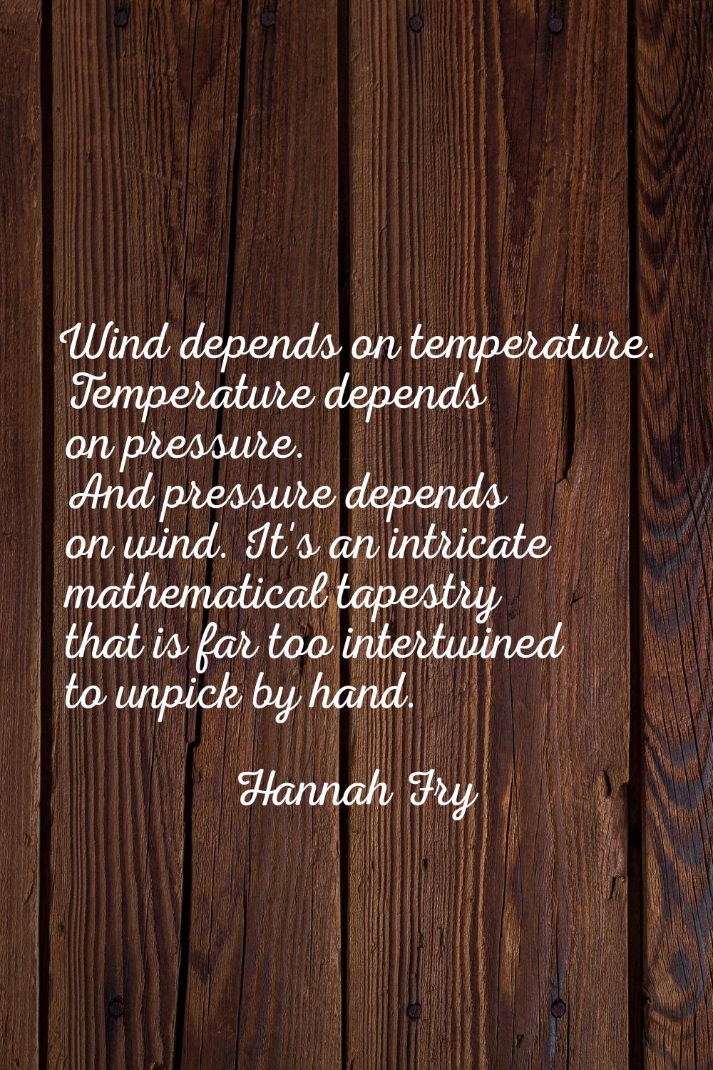 Wind depends on temperature. Temperature depends on pressure. And pressure depends on wind. It's an