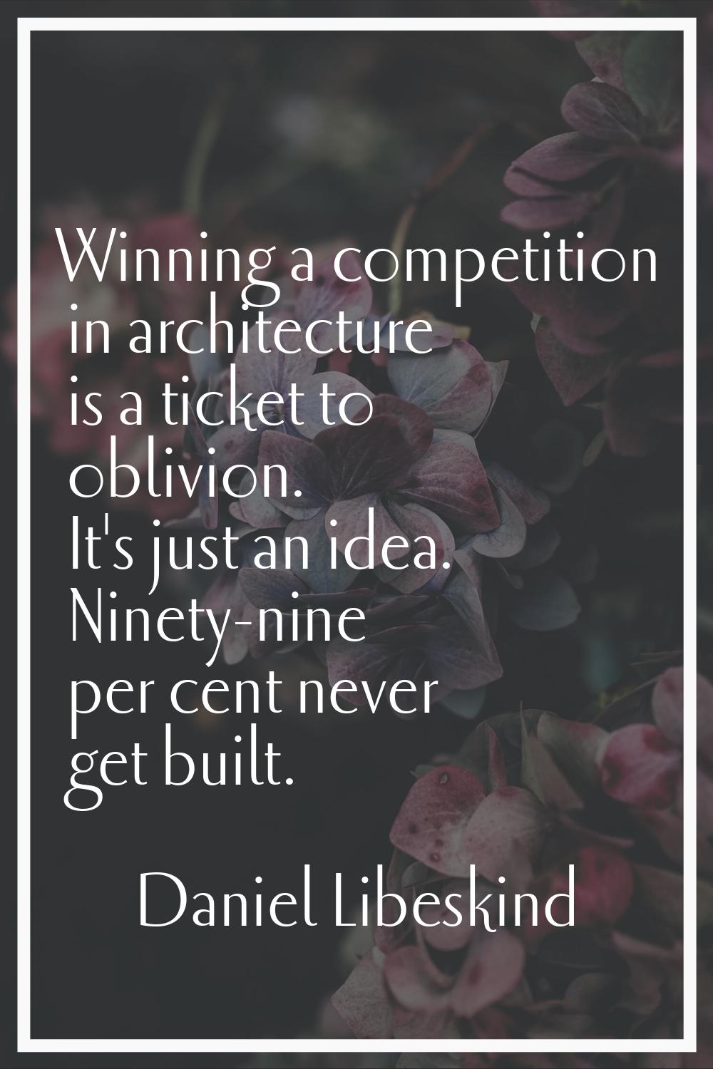 Winning a competition in architecture is a ticket to oblivion. It's just an idea. Ninety-nine per c