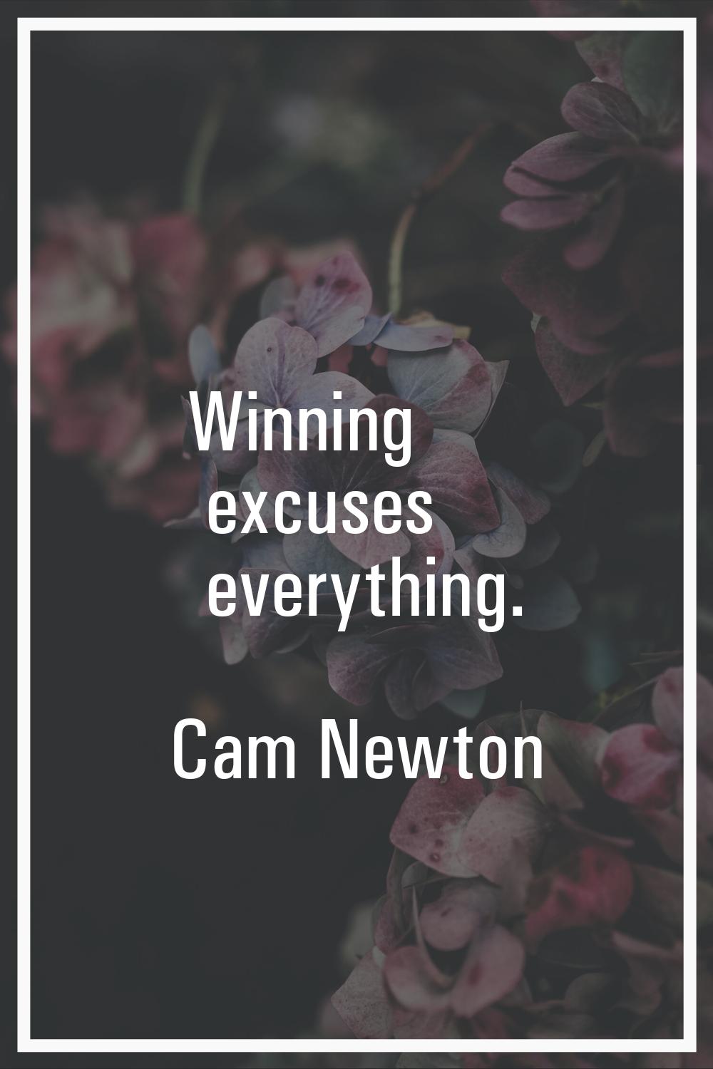 Winning excuses everything.
