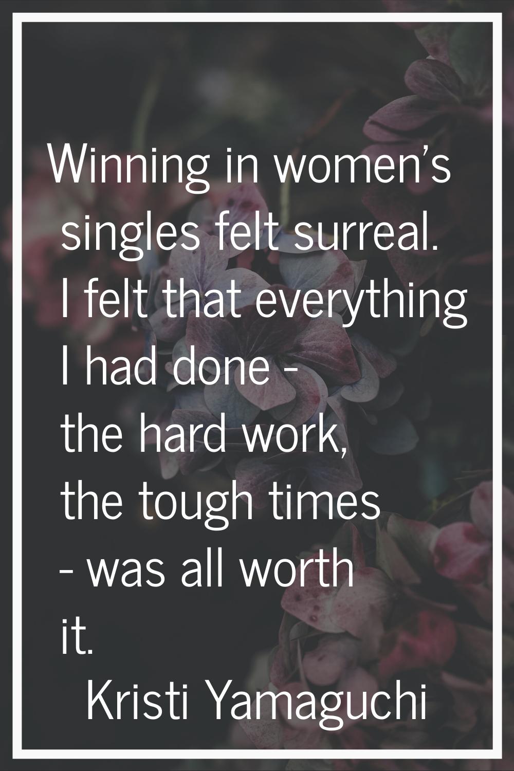 Winning in women's singles felt surreal. I felt that everything I had done - the hard work, the tou