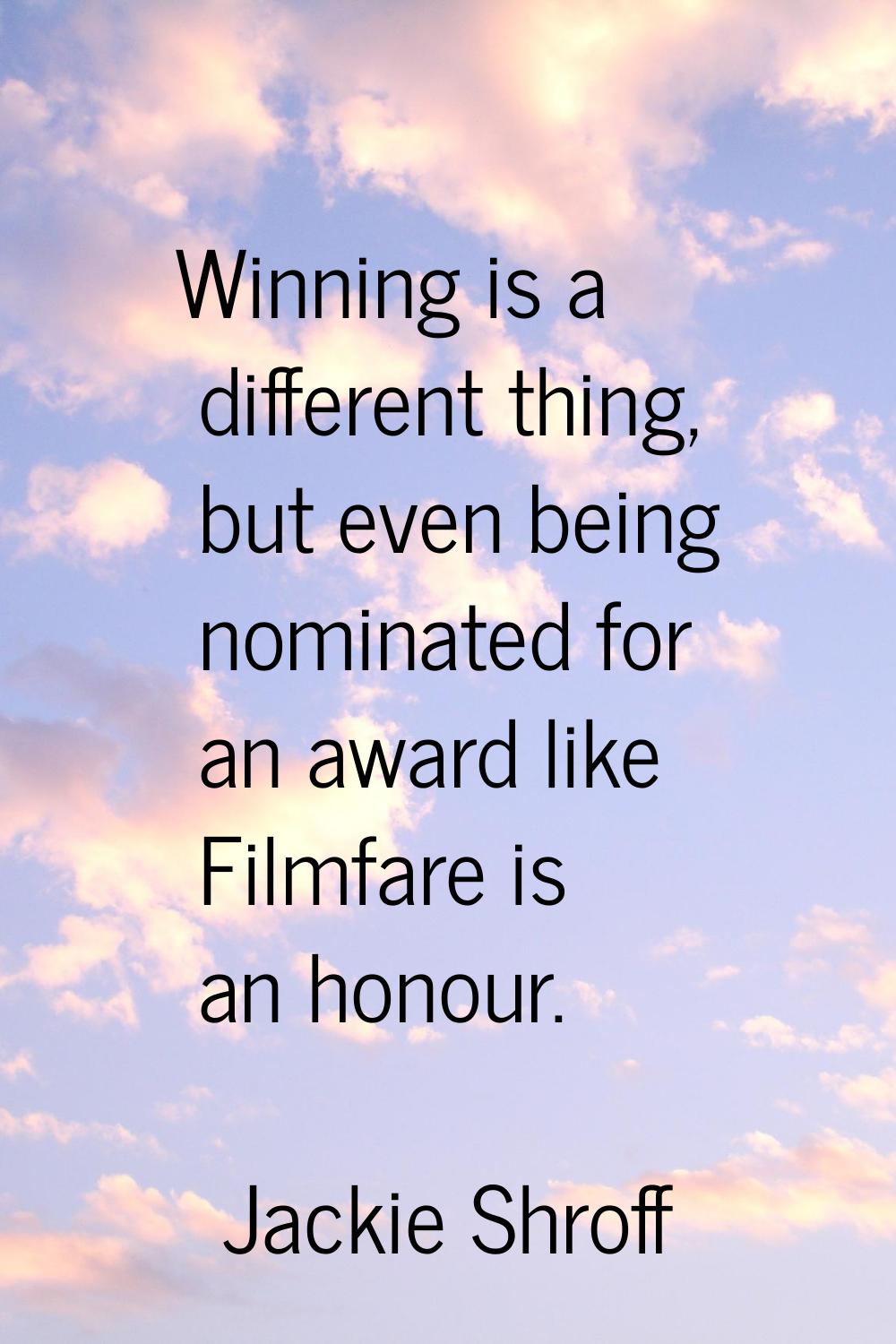 Winning is a different thing, but even being nominated for an award like Filmfare is an honour.