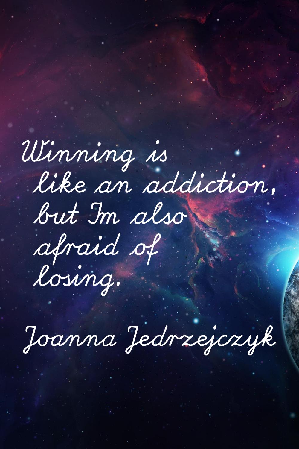 Winning is like an addiction, but I'm also afraid of losing.