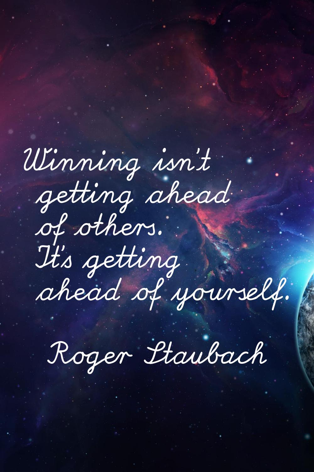 Winning isn't getting ahead of others. It's getting ahead of yourself.