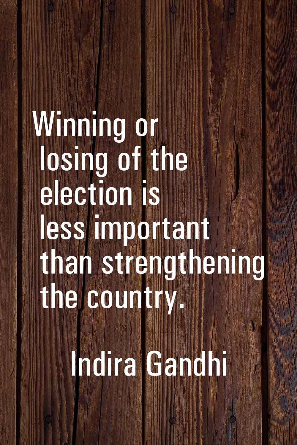 Winning or losing of the election is less important than strengthening the country.