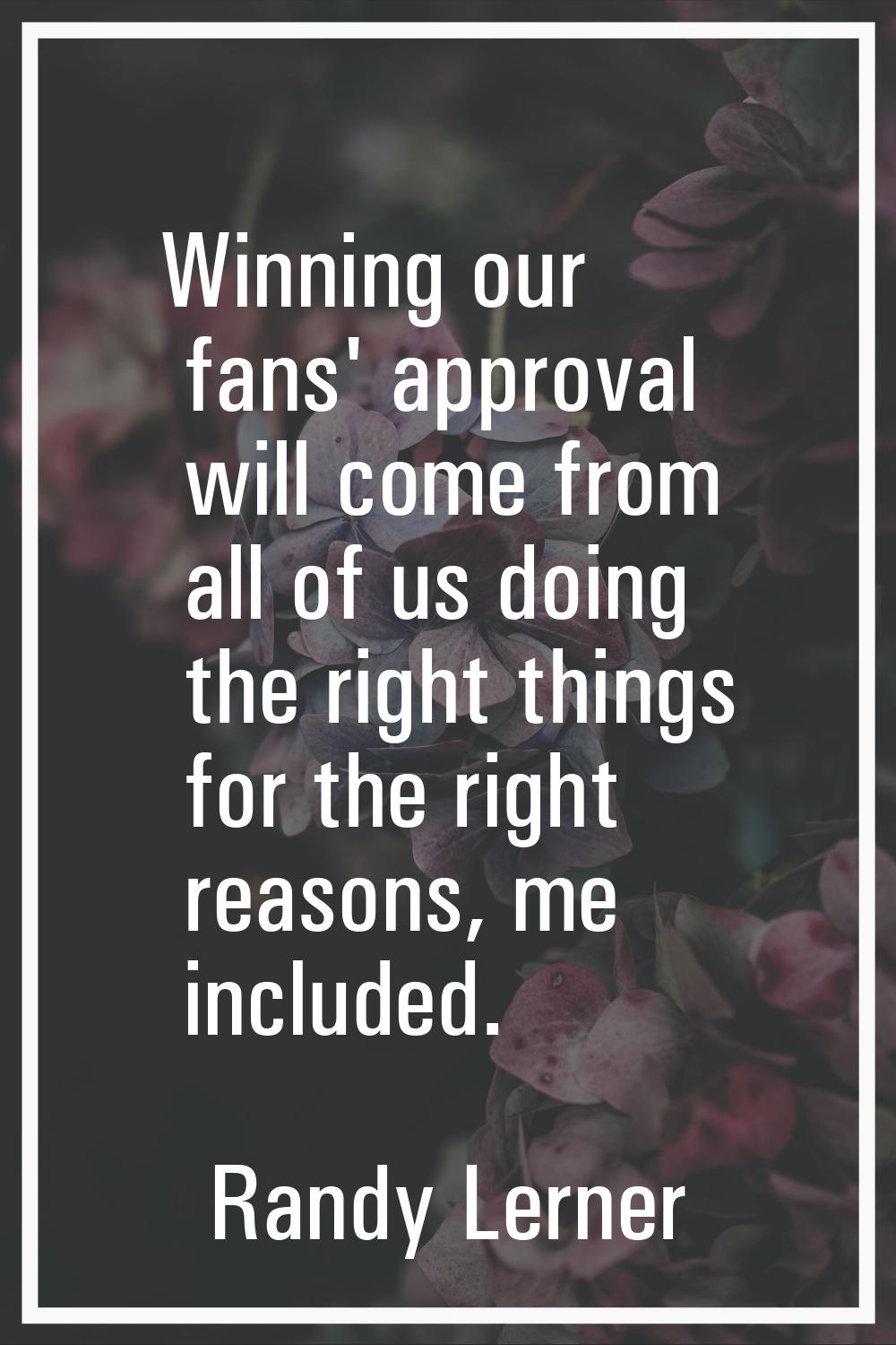 Winning our fans' approval will come from all of us doing the right things for the right reasons, m