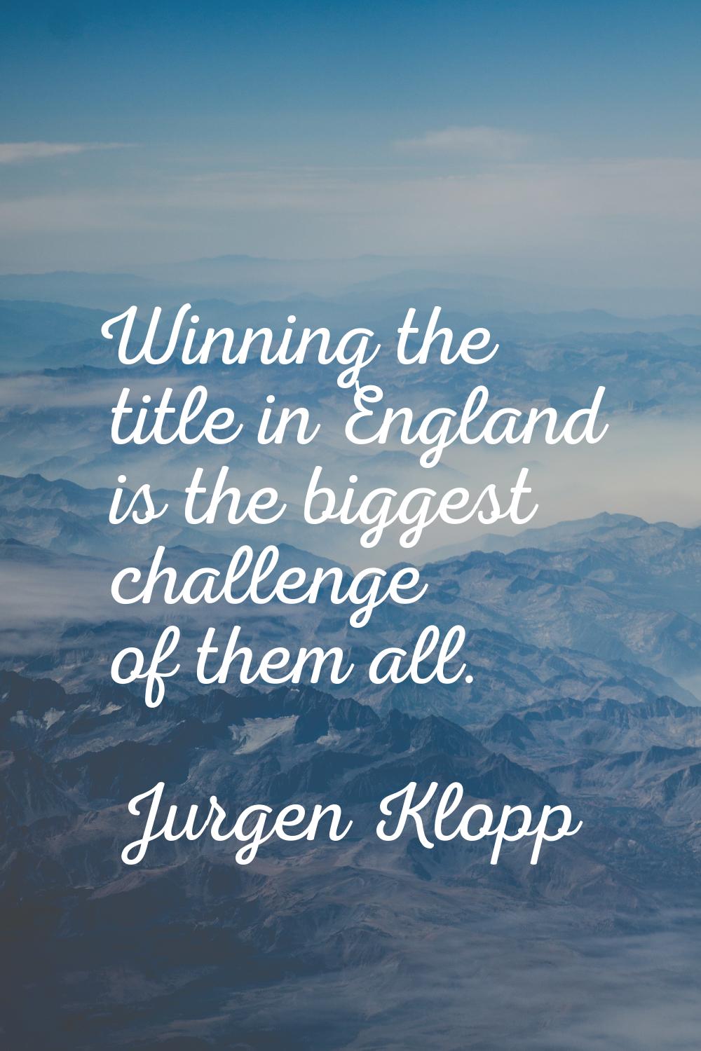 Winning the title in England is the biggest challenge of them all.