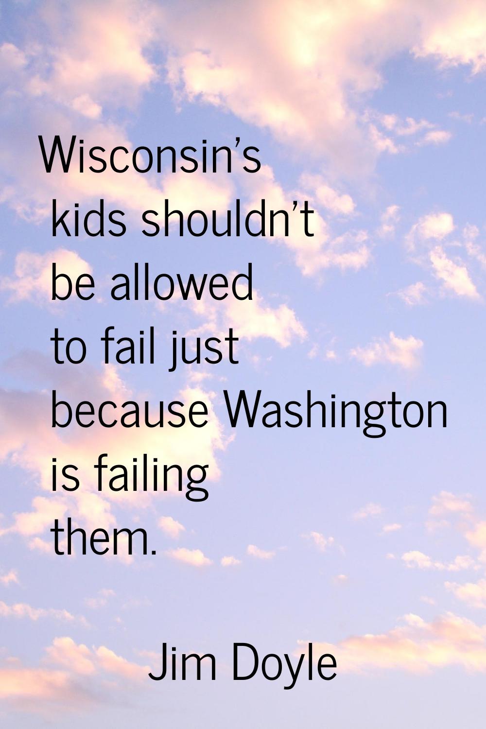 Wisconsin's kids shouldn't be allowed to fail just because Washington is failing them.