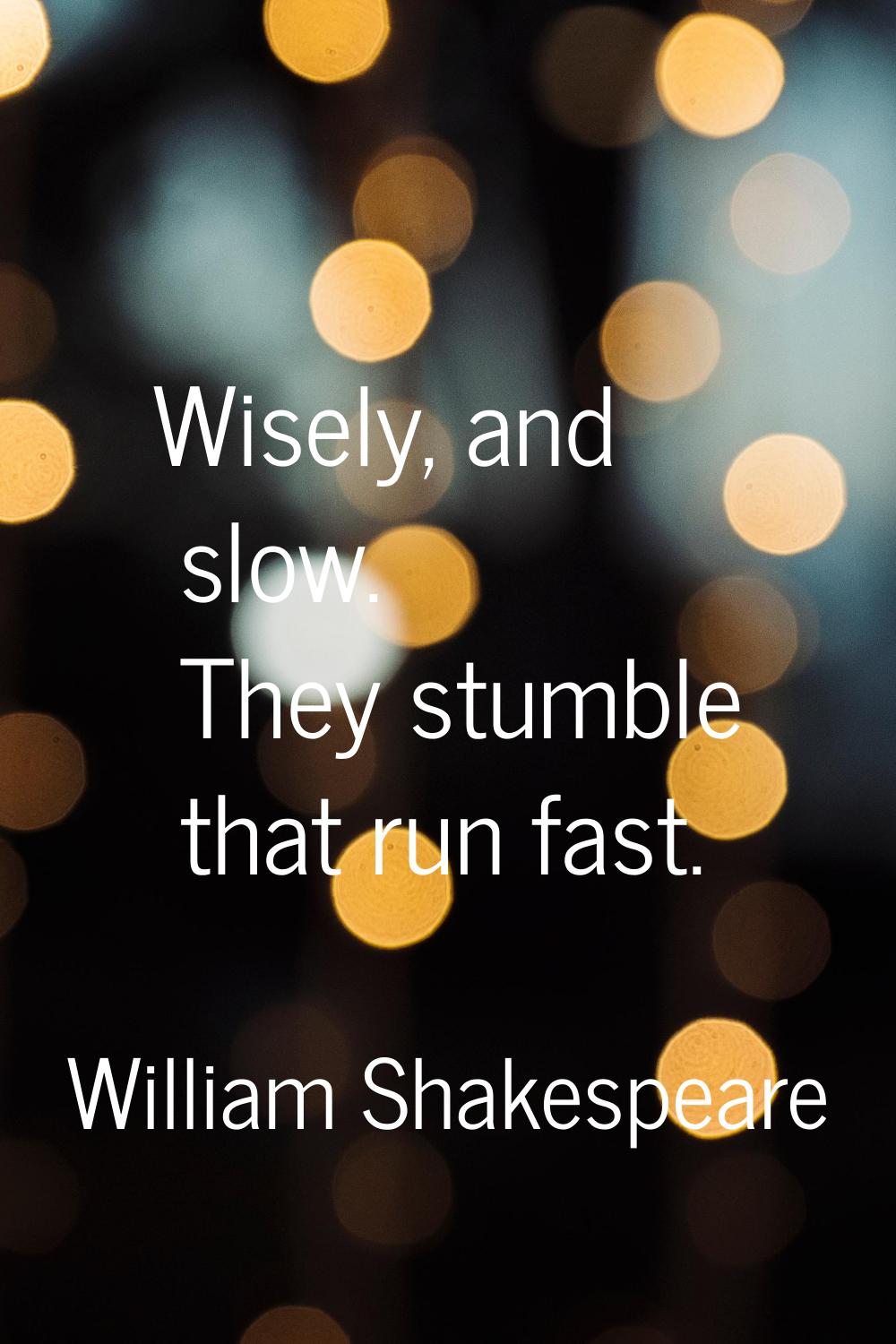 Wisely, and slow. They stumble that run fast.