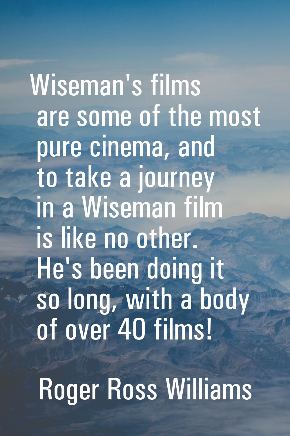 Wiseman's films are some of the most pure cinema, and to take a journey in a Wiseman film is like n