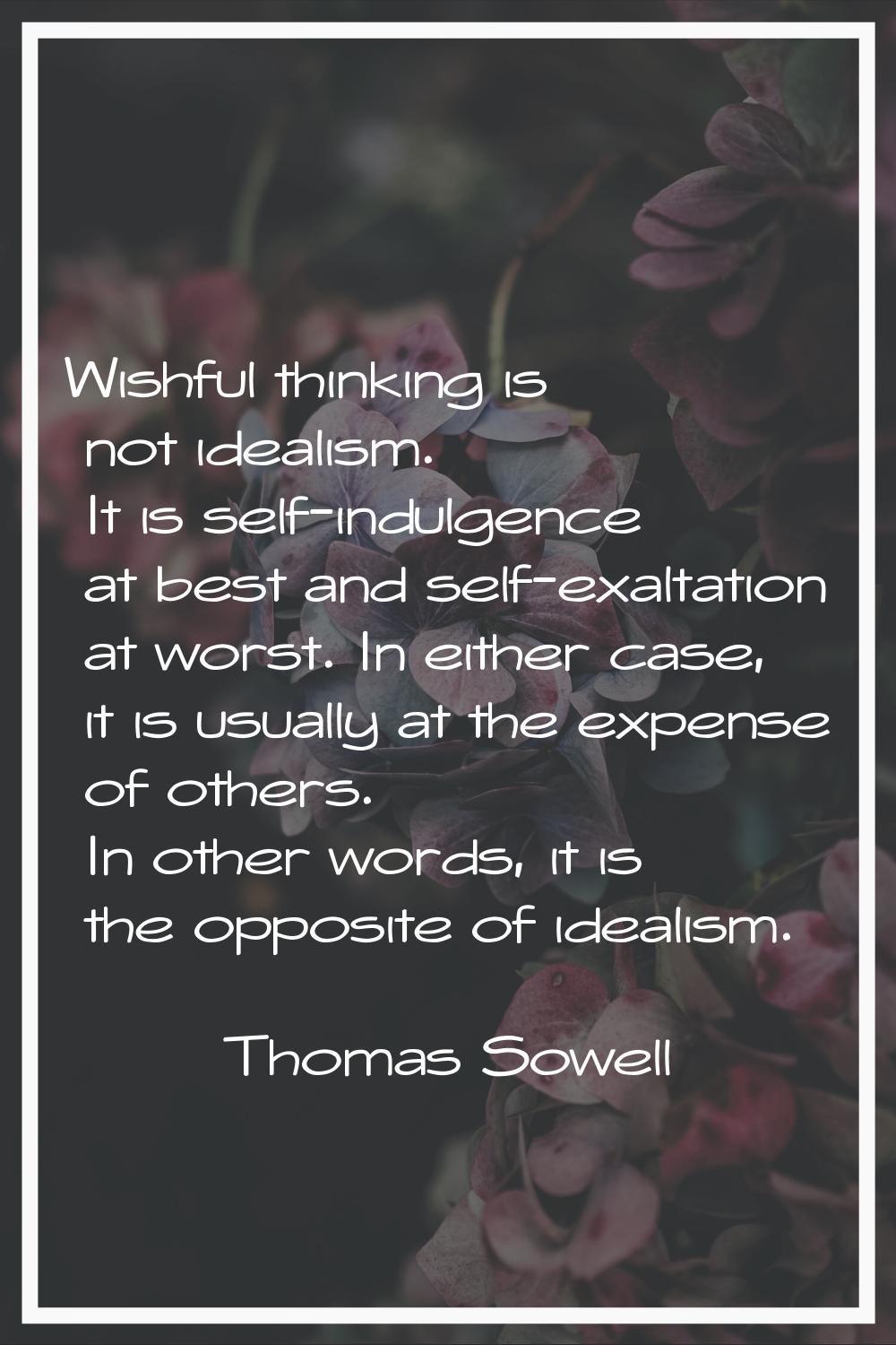 Wishful thinking is not idealism. It is self-indulgence at best and self-exaltation at worst. In ei