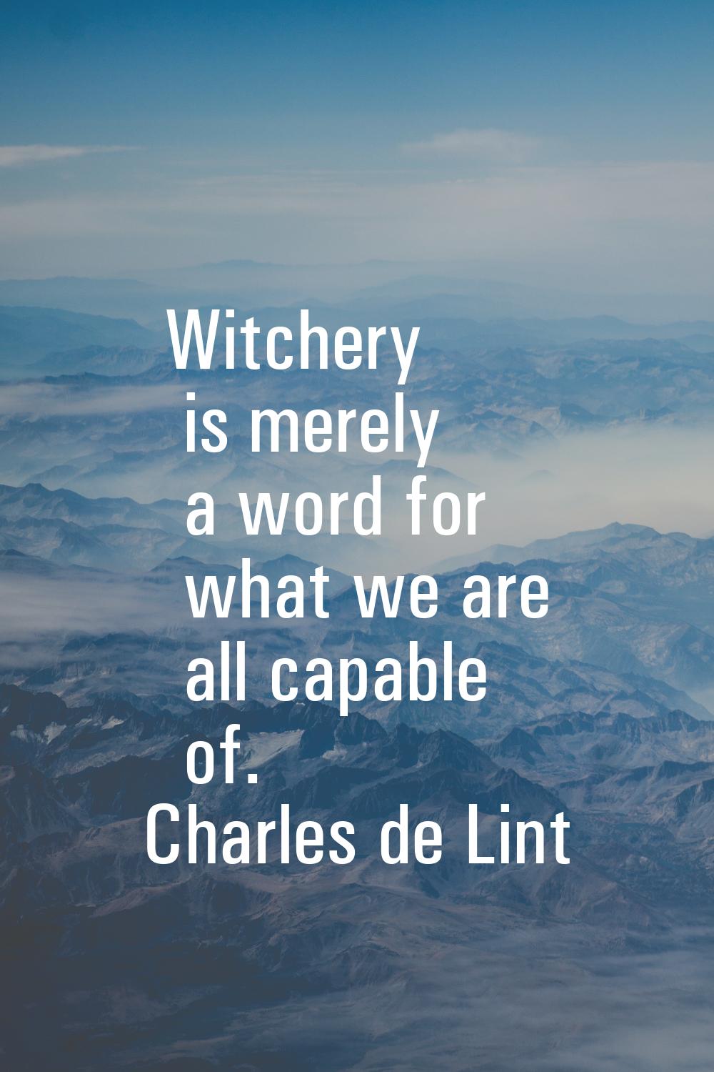 Witchery is merely a word for what we are all capable of.