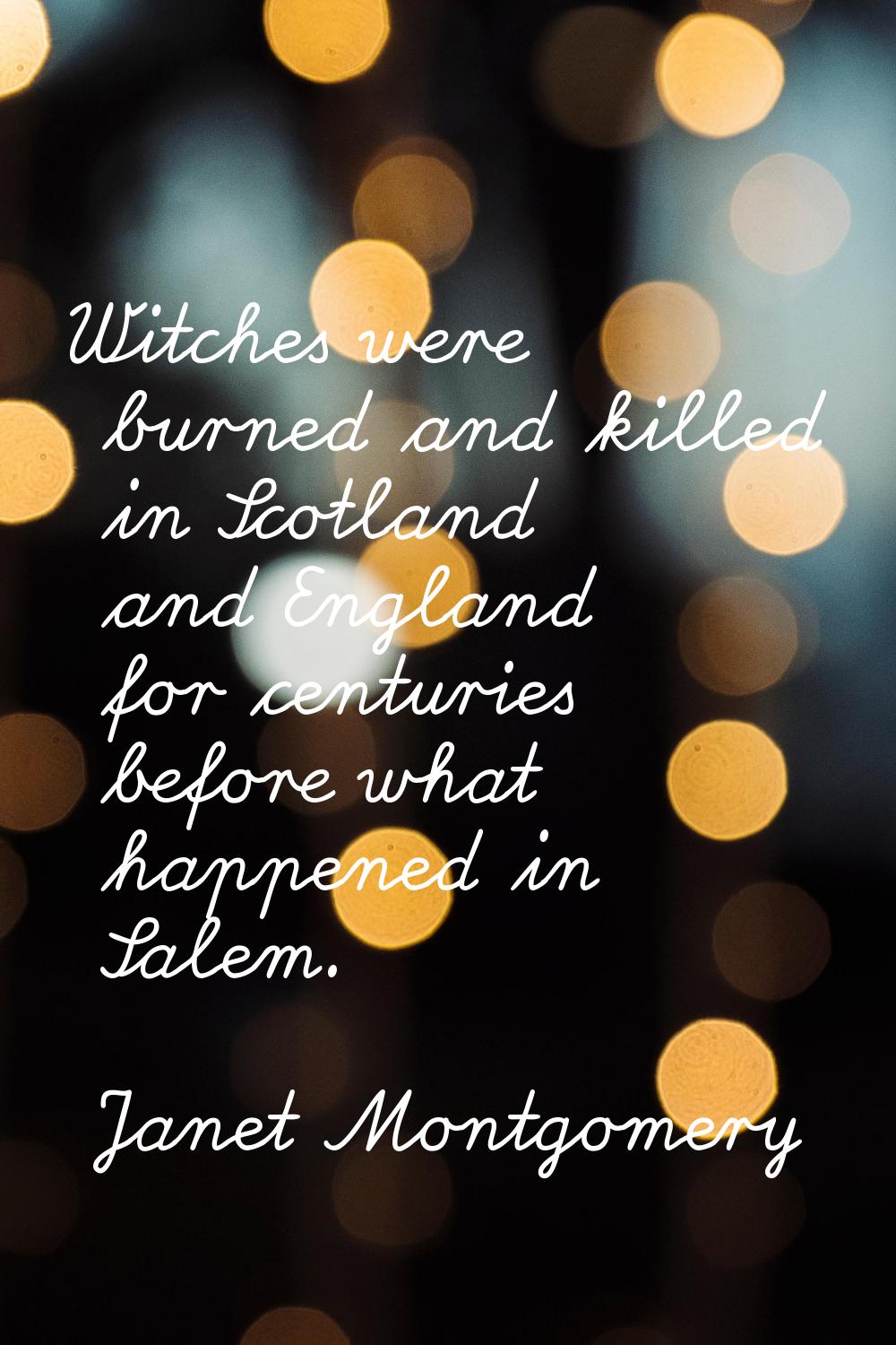 Witches were burned and killed in Scotland and England for centuries before what happened in Salem.
