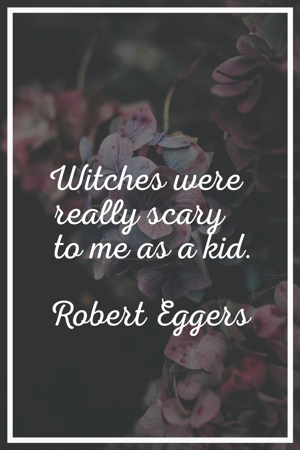 Witches were really scary to me as a kid.