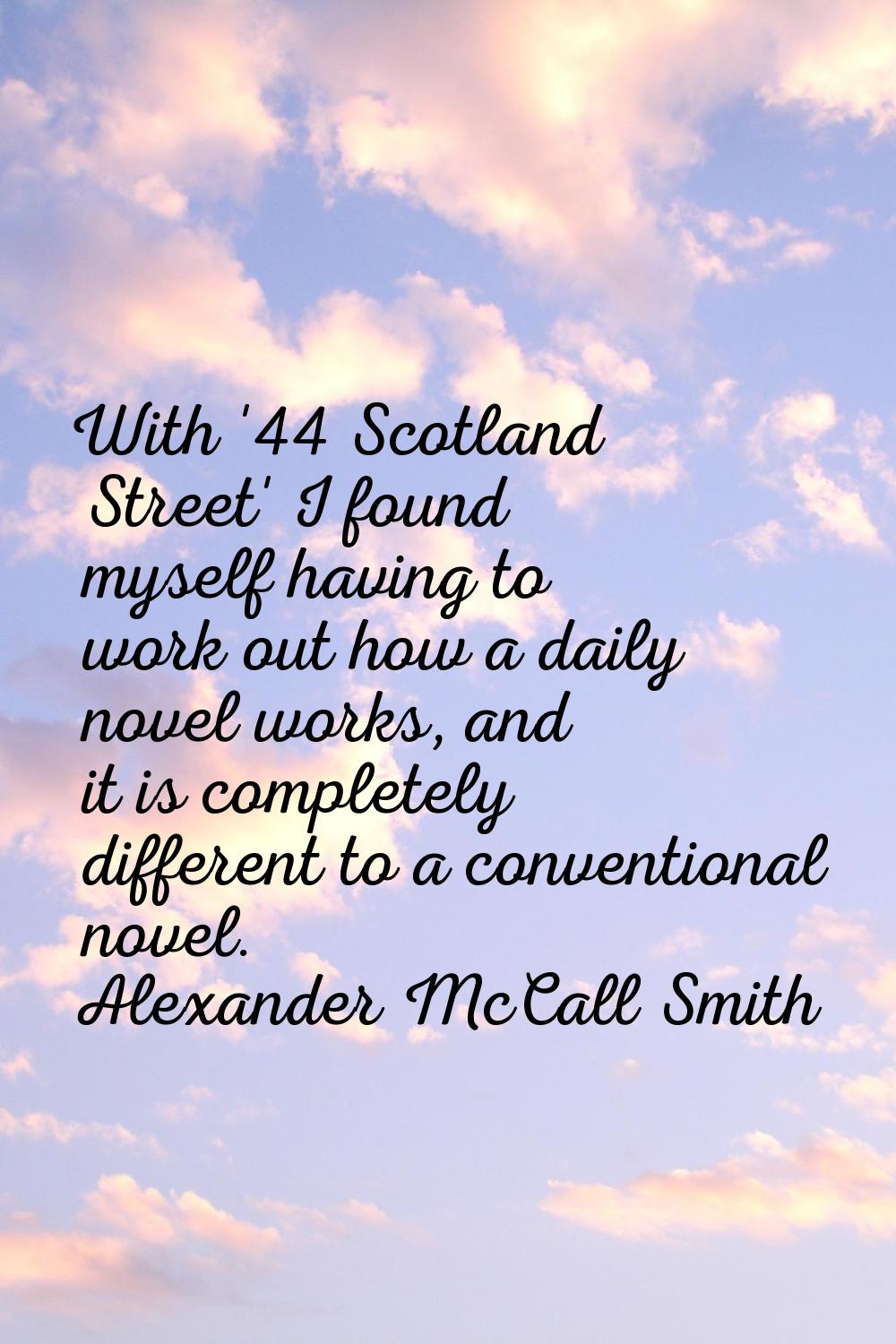 With '44 Scotland Street' I found myself having to work out how a daily novel works, and it is comp
