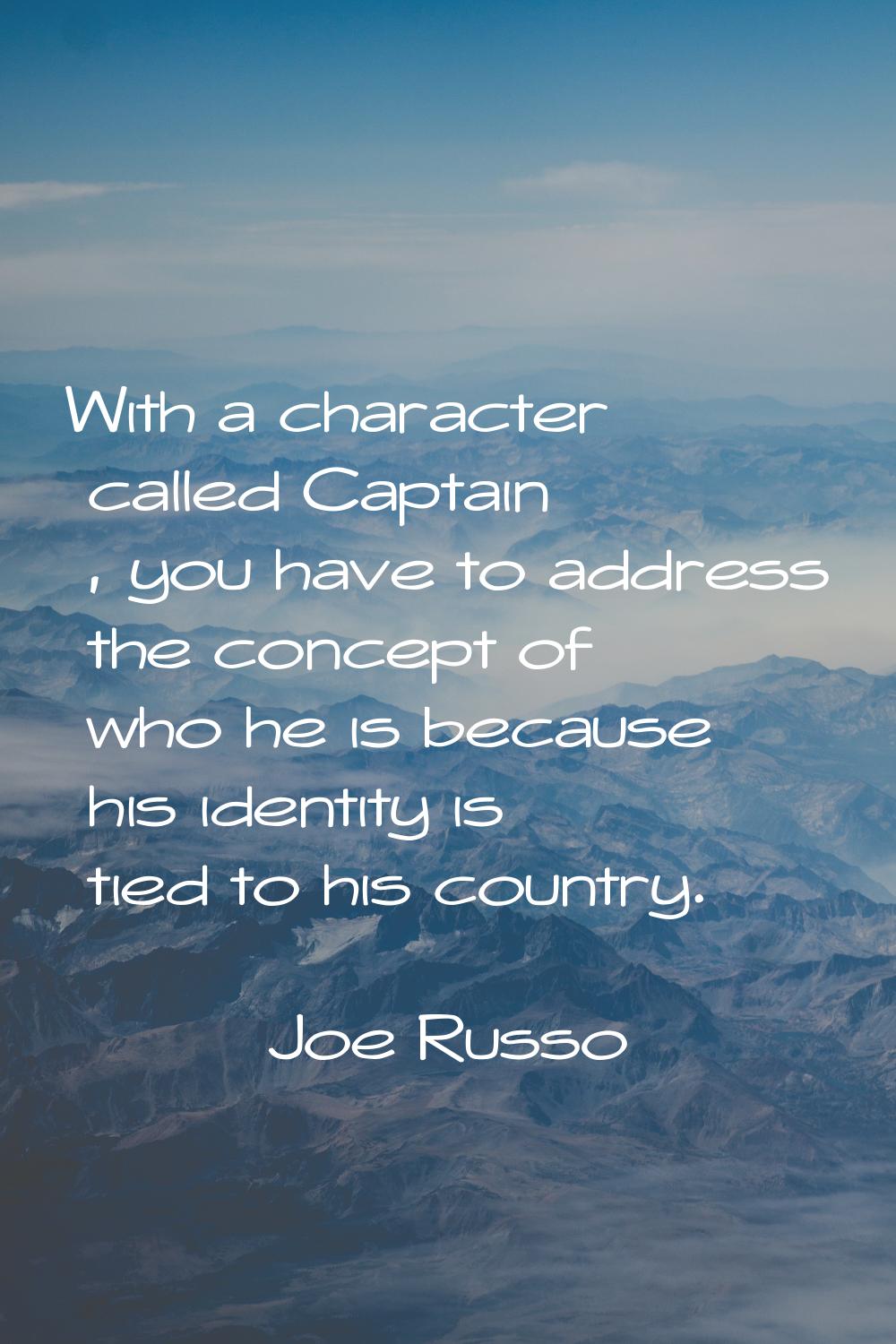With a character called Captain , you have to address the concept of who he is because his identity