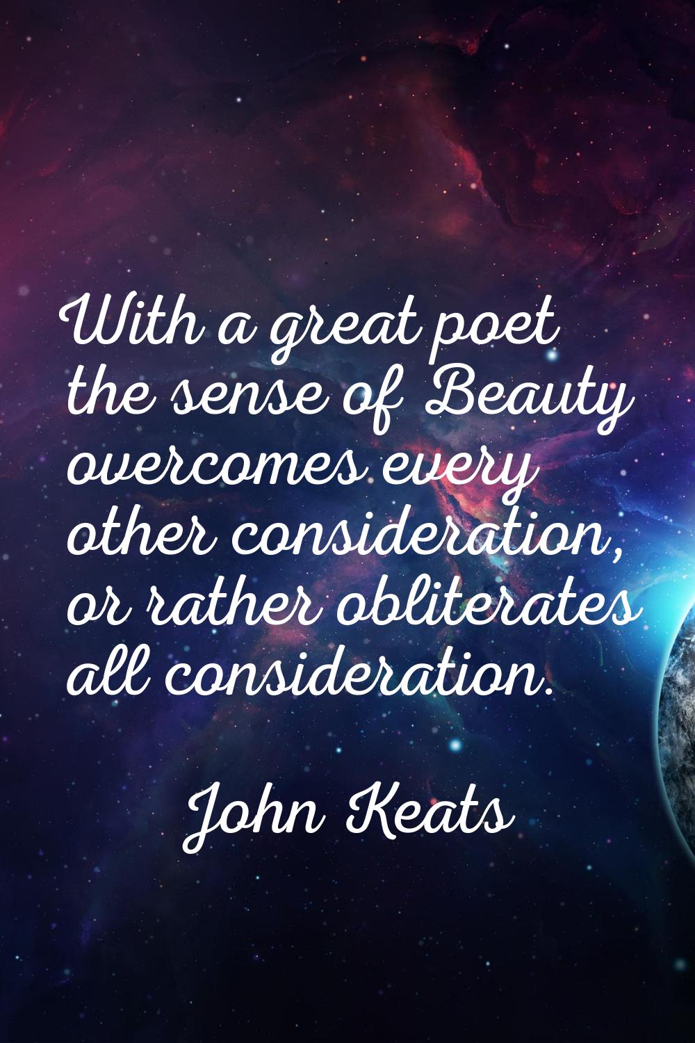 With a great poet the sense of Beauty overcomes every other consideration, or rather obliterates al