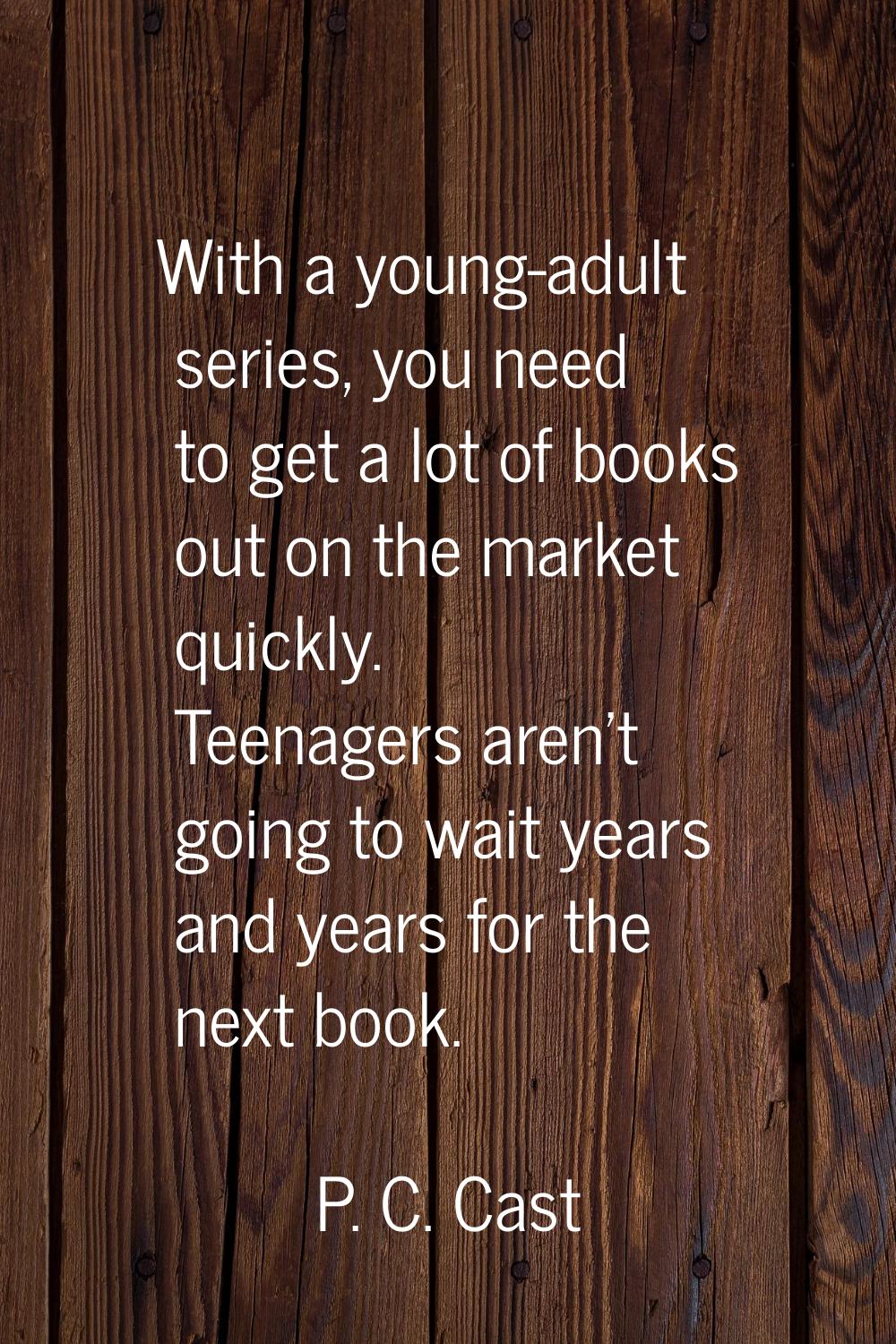 With a young-adult series, you need to get a lot of books out on the market quickly. Teenagers aren