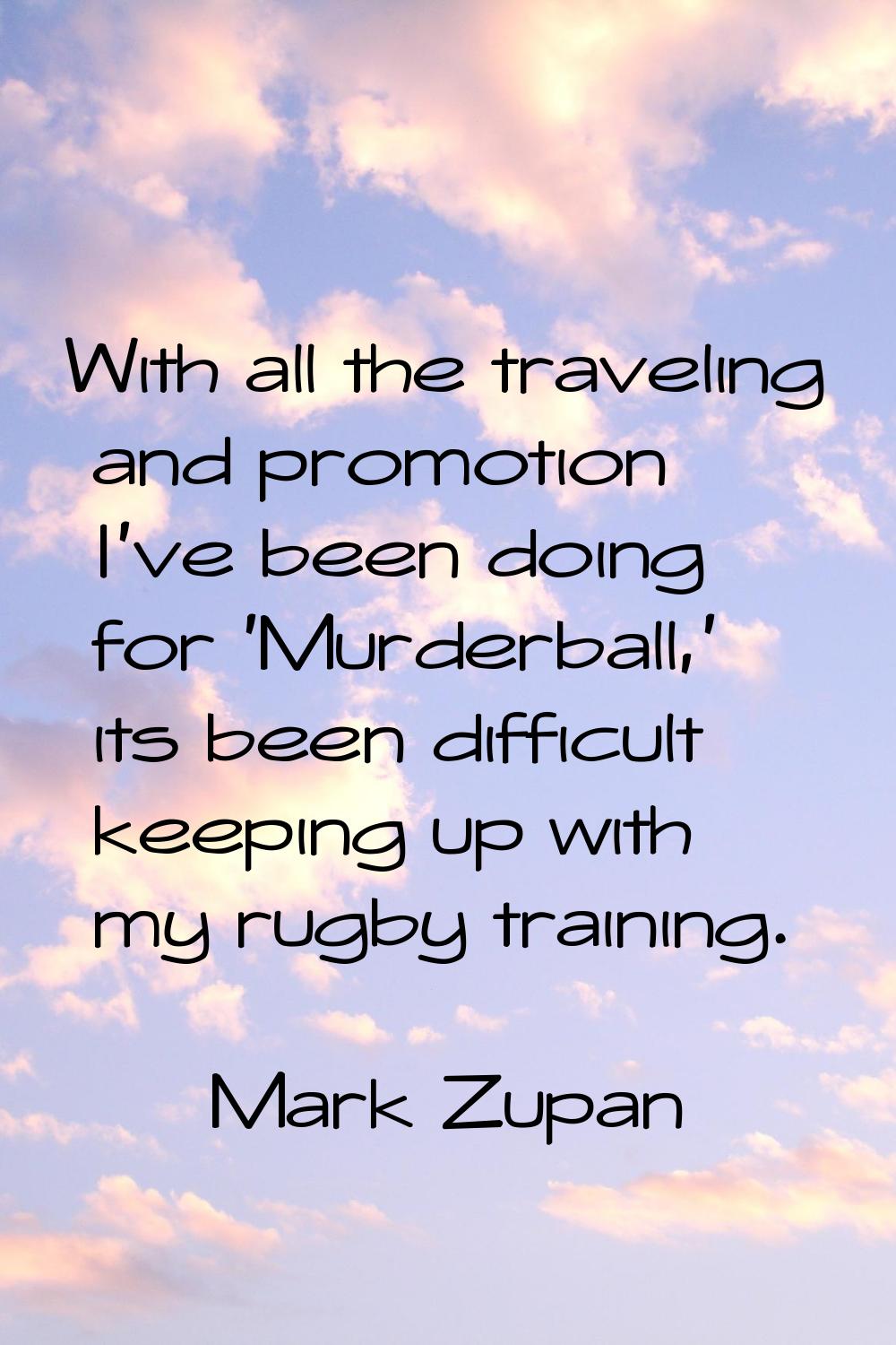 With all the traveling and promotion I've been doing for 'Murderball,' its been difficult keeping u